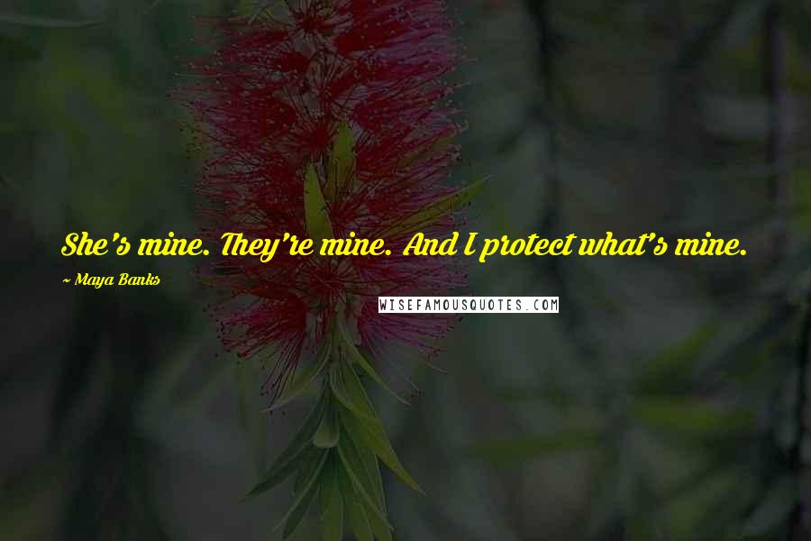 Maya Banks Quotes: She's mine. They're mine. And I protect what's mine.