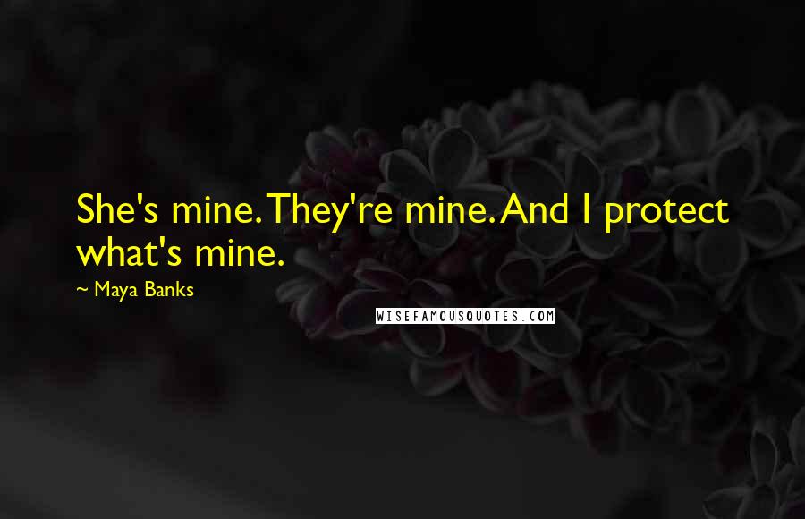 Maya Banks Quotes: She's mine. They're mine. And I protect what's mine.