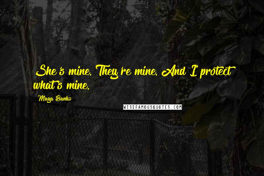 Maya Banks Quotes: She's mine. They're mine. And I protect what's mine.