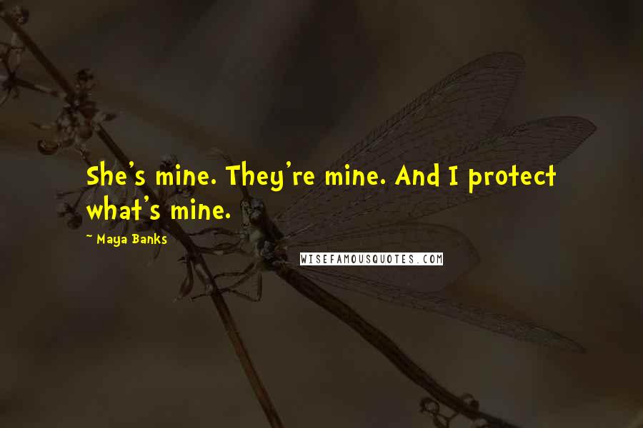 Maya Banks Quotes: She's mine. They're mine. And I protect what's mine.