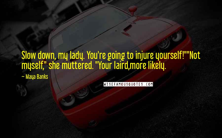 Maya Banks Quotes: Slow down, my lady. You're going to injure yourself!""Not myself," she muttered. "Your laird,more likely.