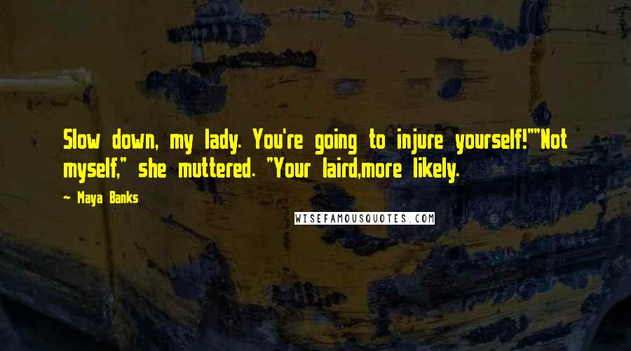 Maya Banks Quotes: Slow down, my lady. You're going to injure yourself!""Not myself," she muttered. "Your laird,more likely.