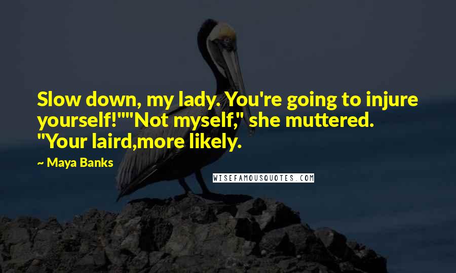 Maya Banks Quotes: Slow down, my lady. You're going to injure yourself!""Not myself," she muttered. "Your laird,more likely.