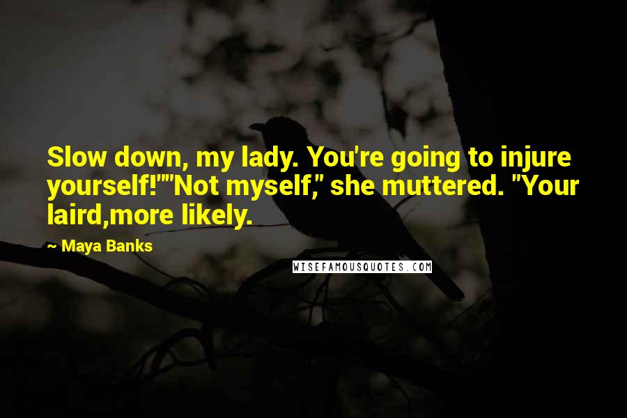 Maya Banks Quotes: Slow down, my lady. You're going to injure yourself!""Not myself," she muttered. "Your laird,more likely.