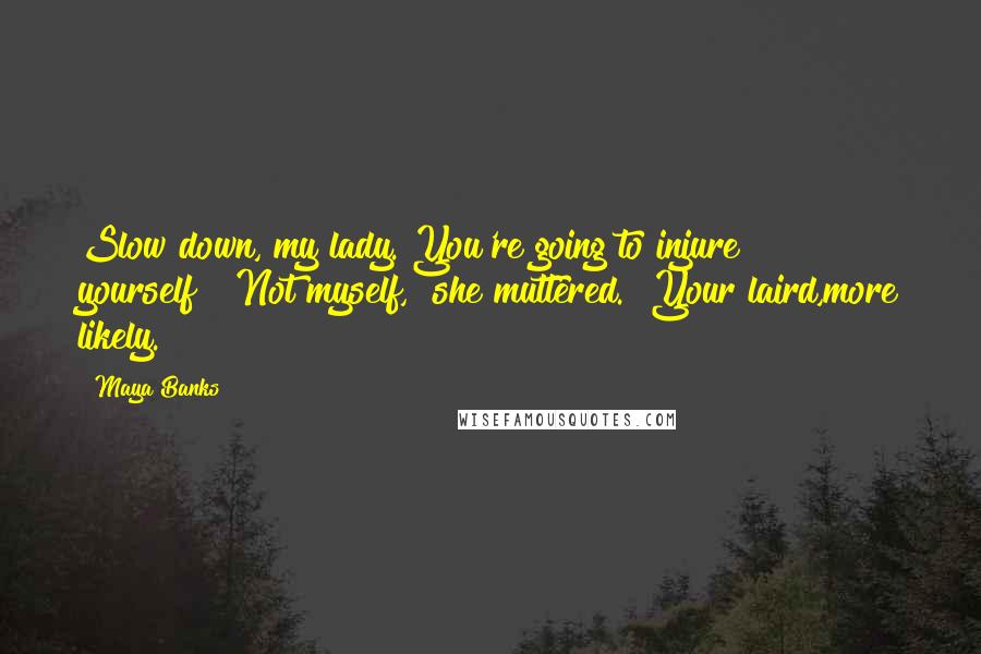 Maya Banks Quotes: Slow down, my lady. You're going to injure yourself!""Not myself," she muttered. "Your laird,more likely.