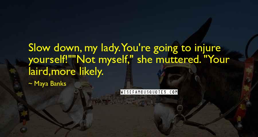 Maya Banks Quotes: Slow down, my lady. You're going to injure yourself!""Not myself," she muttered. "Your laird,more likely.