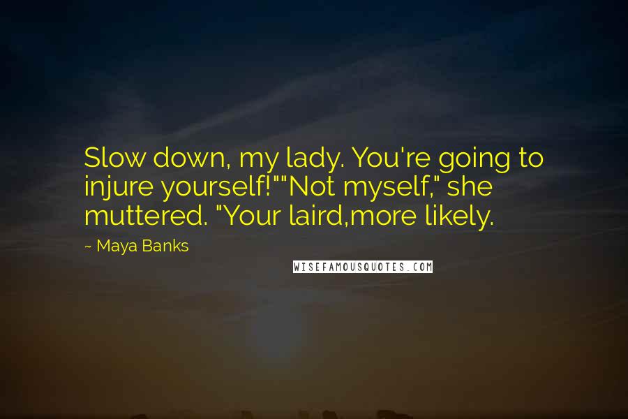 Maya Banks Quotes: Slow down, my lady. You're going to injure yourself!""Not myself," she muttered. "Your laird,more likely.