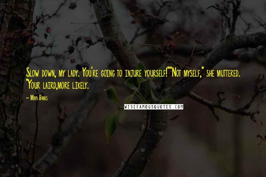 Maya Banks Quotes: Slow down, my lady. You're going to injure yourself!""Not myself," she muttered. "Your laird,more likely.