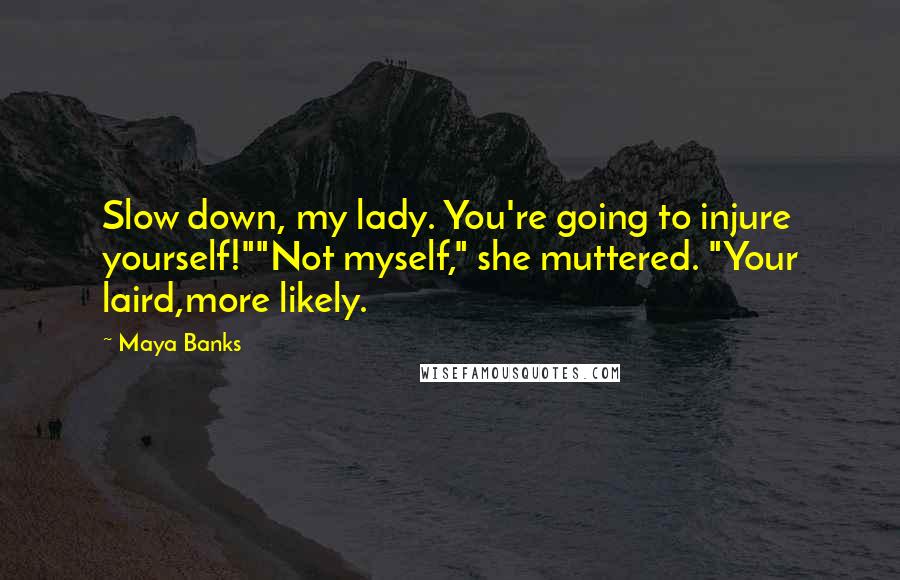 Maya Banks Quotes: Slow down, my lady. You're going to injure yourself!""Not myself," she muttered. "Your laird,more likely.