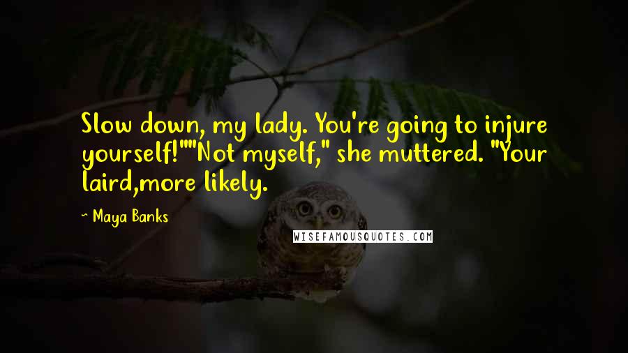 Maya Banks Quotes: Slow down, my lady. You're going to injure yourself!""Not myself," she muttered. "Your laird,more likely.