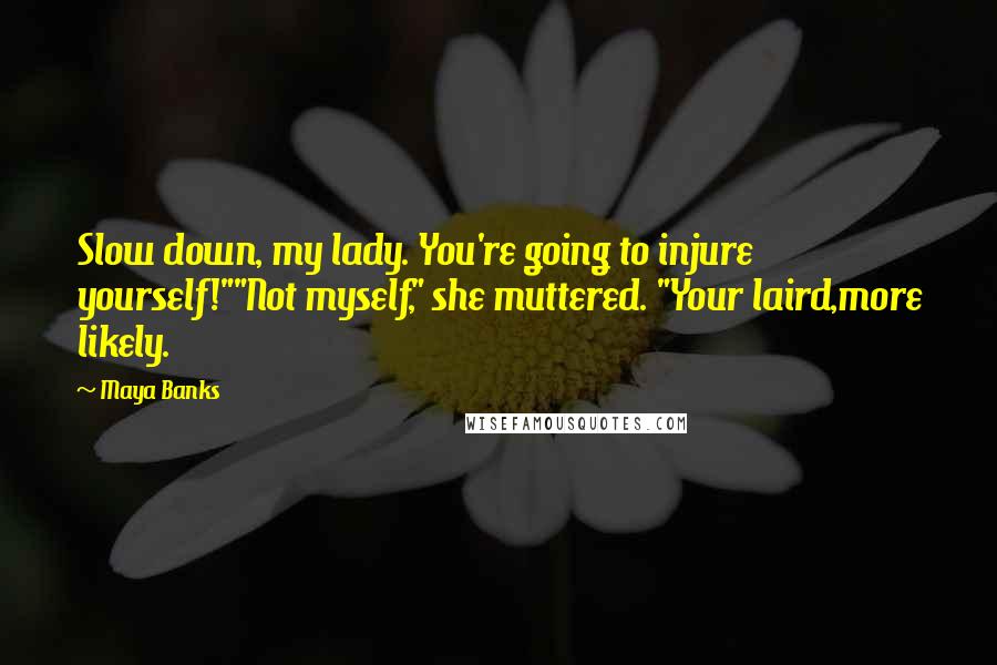 Maya Banks Quotes: Slow down, my lady. You're going to injure yourself!""Not myself," she muttered. "Your laird,more likely.