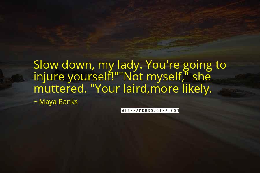 Maya Banks Quotes: Slow down, my lady. You're going to injure yourself!""Not myself," she muttered. "Your laird,more likely.