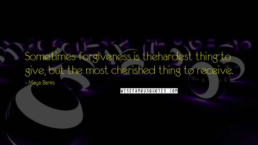 Maya Banks Quotes: Sometimes forgiveness is thehardest thing to give, but the most cherished thing to receive.