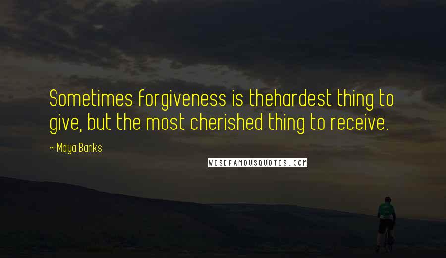 Maya Banks Quotes: Sometimes forgiveness is thehardest thing to give, but the most cherished thing to receive.
