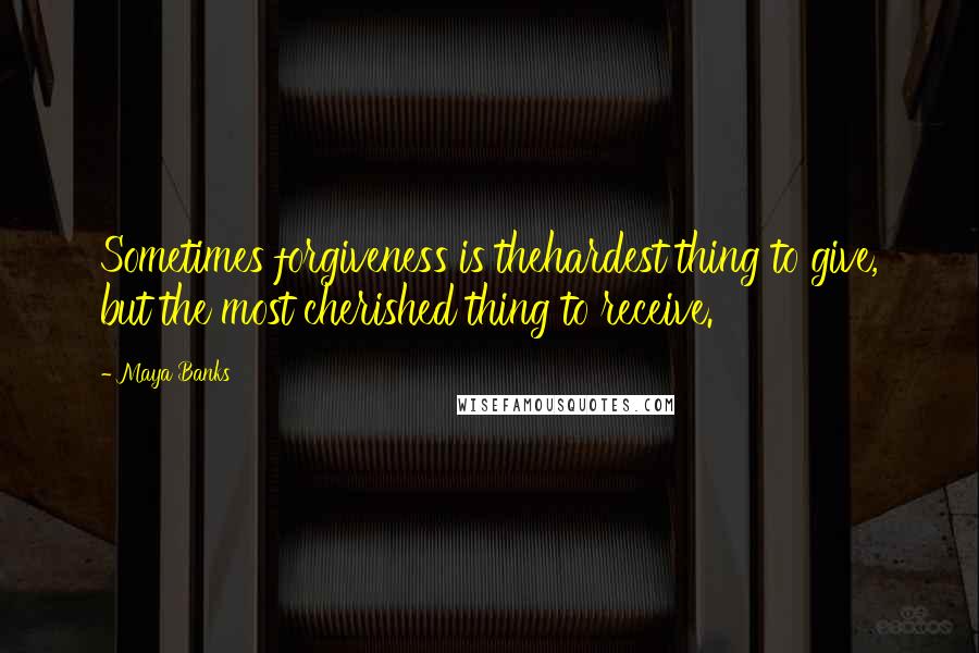 Maya Banks Quotes: Sometimes forgiveness is thehardest thing to give, but the most cherished thing to receive.