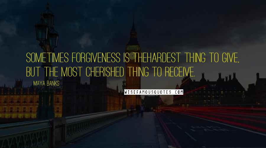 Maya Banks Quotes: Sometimes forgiveness is thehardest thing to give, but the most cherished thing to receive.