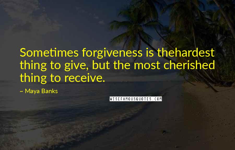 Maya Banks Quotes: Sometimes forgiveness is thehardest thing to give, but the most cherished thing to receive.