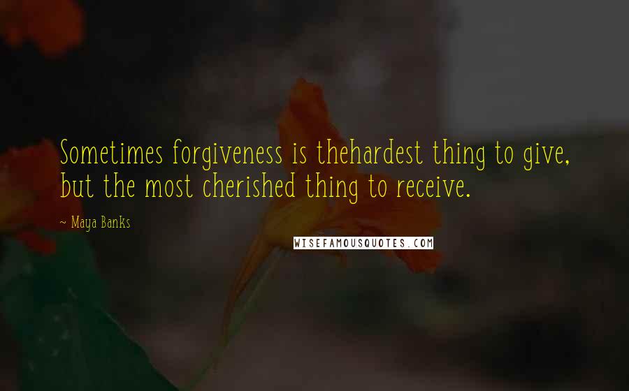 Maya Banks Quotes: Sometimes forgiveness is thehardest thing to give, but the most cherished thing to receive.