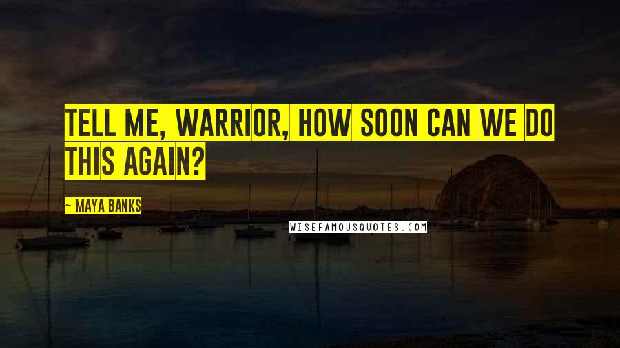 Maya Banks Quotes: Tell me, warrior, how soon can we do this again?