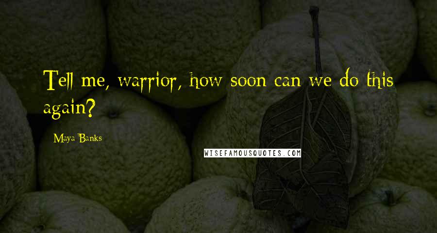 Maya Banks Quotes: Tell me, warrior, how soon can we do this again?