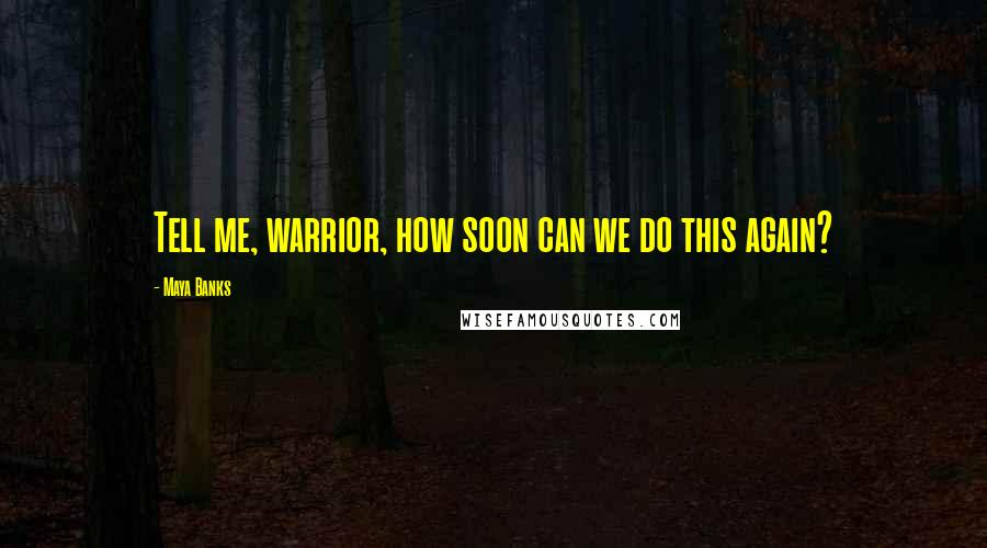 Maya Banks Quotes: Tell me, warrior, how soon can we do this again?