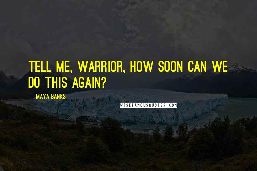 Maya Banks Quotes: Tell me, warrior, how soon can we do this again?