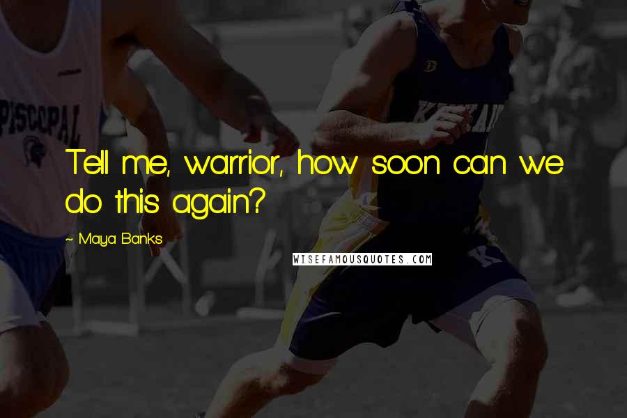 Maya Banks Quotes: Tell me, warrior, how soon can we do this again?