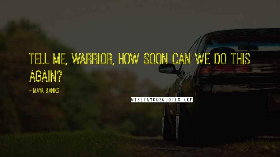 Maya Banks Quotes: Tell me, warrior, how soon can we do this again?