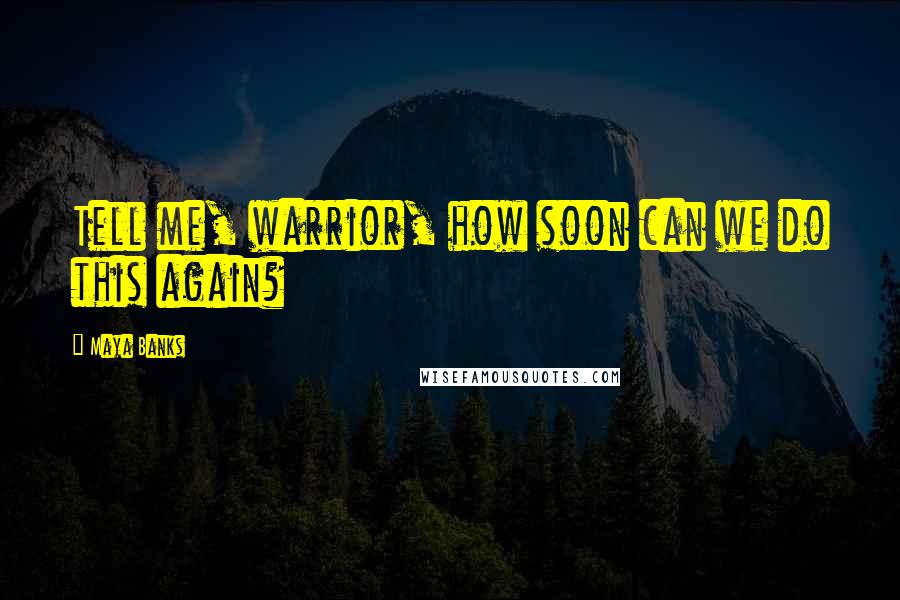 Maya Banks Quotes: Tell me, warrior, how soon can we do this again?