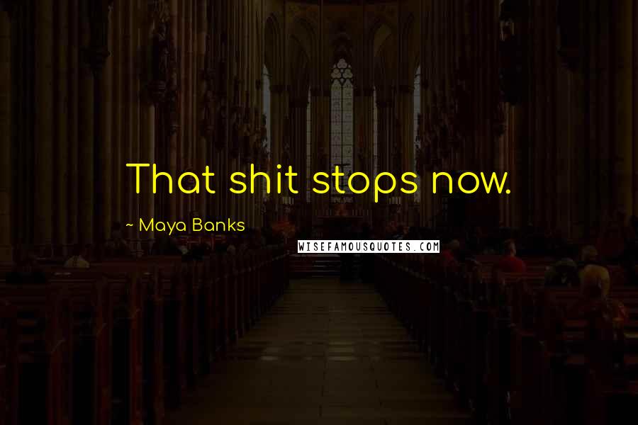 Maya Banks Quotes: That shit stops now.