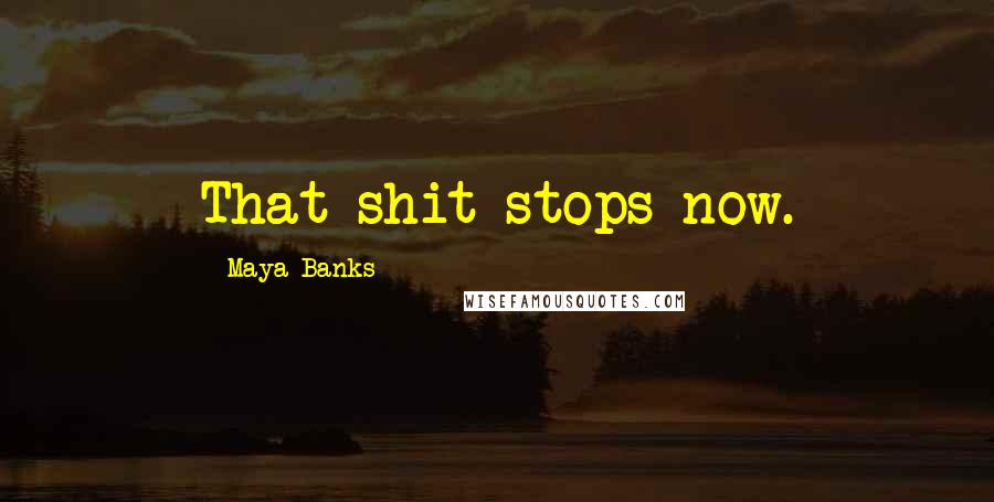 Maya Banks Quotes: That shit stops now.