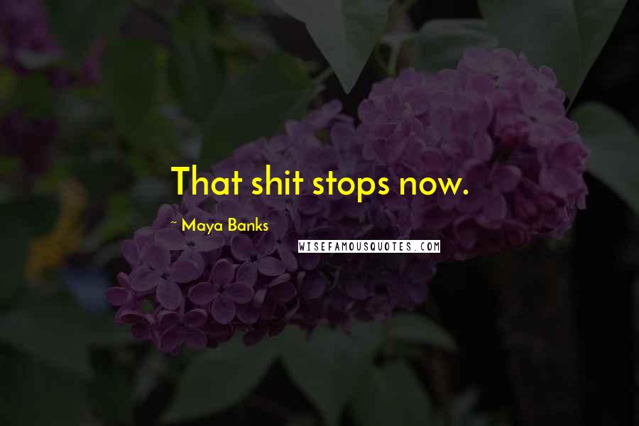 Maya Banks Quotes: That shit stops now.