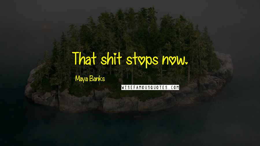 Maya Banks Quotes: That shit stops now.