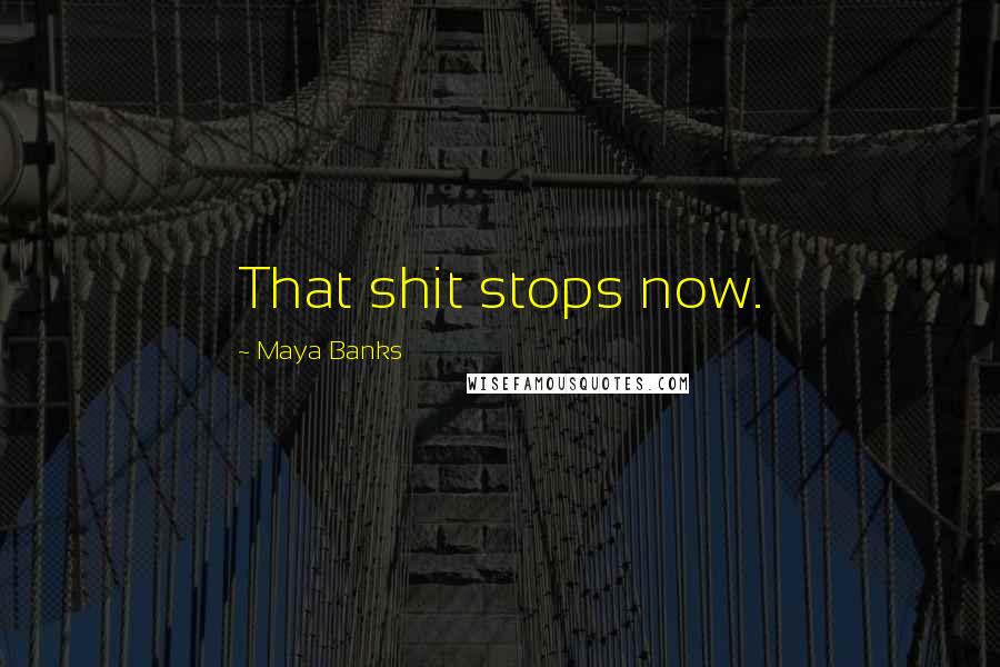 Maya Banks Quotes: That shit stops now.