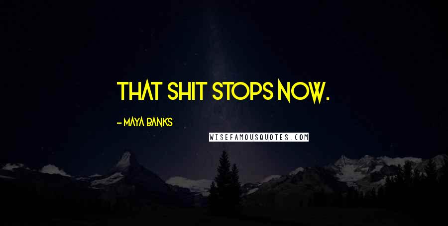 Maya Banks Quotes: That shit stops now.