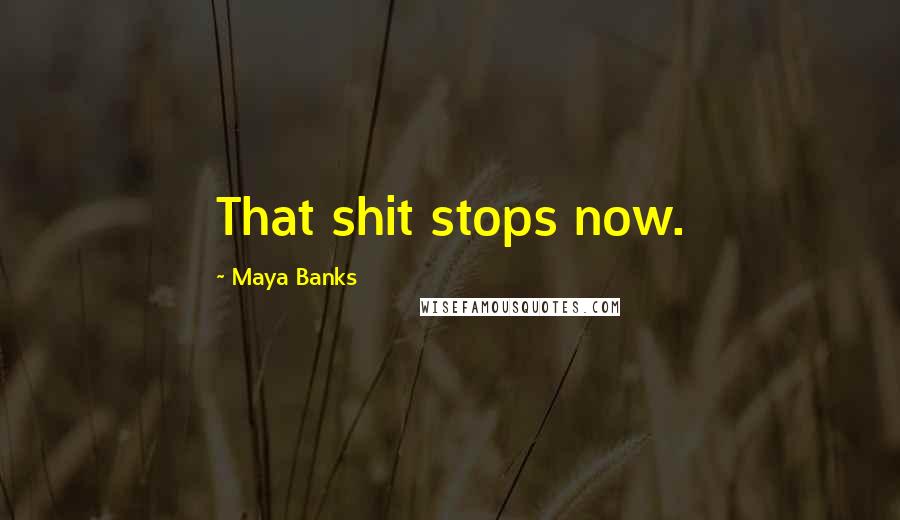 Maya Banks Quotes: That shit stops now.