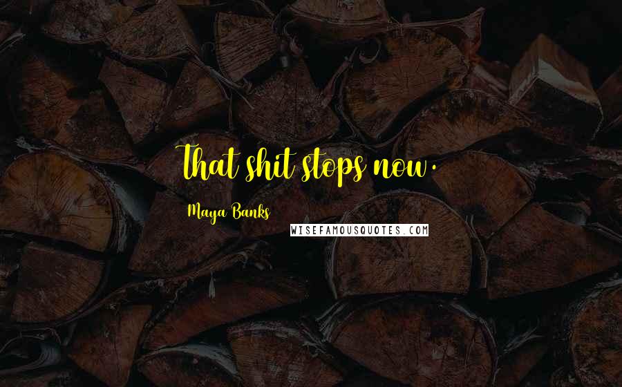 Maya Banks Quotes: That shit stops now.