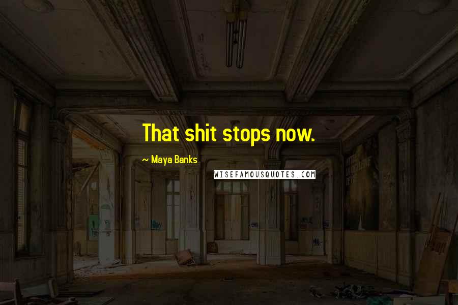 Maya Banks Quotes: That shit stops now.