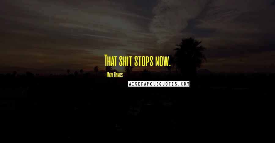 Maya Banks Quotes: That shit stops now.