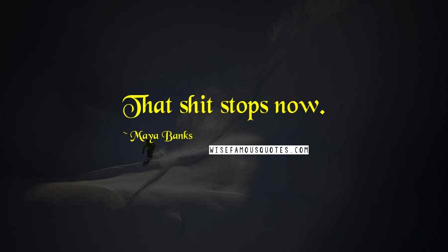 Maya Banks Quotes: That shit stops now.