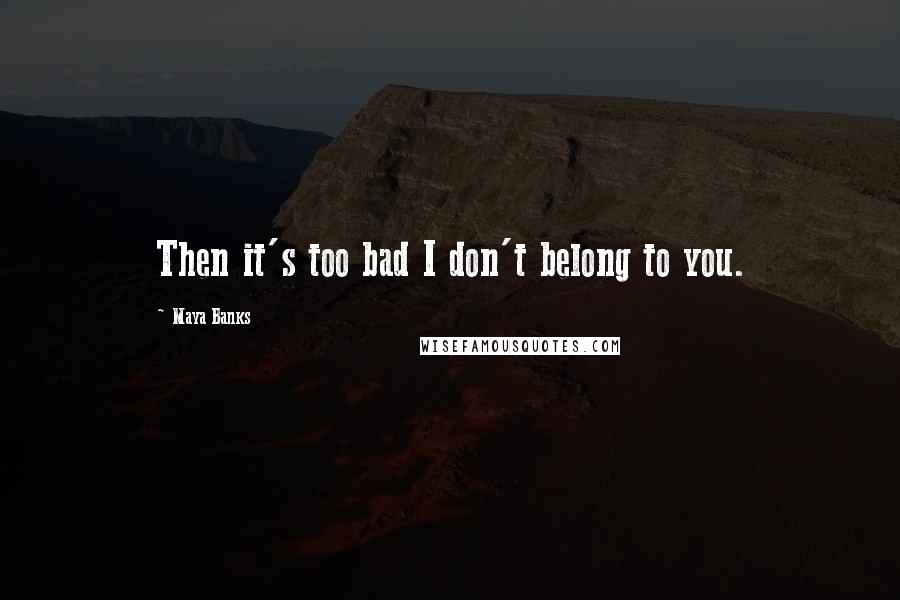 Maya Banks Quotes: Then it's too bad I don't belong to you.