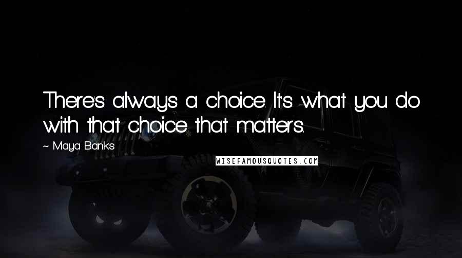 Maya Banks Quotes: There's always a choice. It's what you do with that choice that matters.