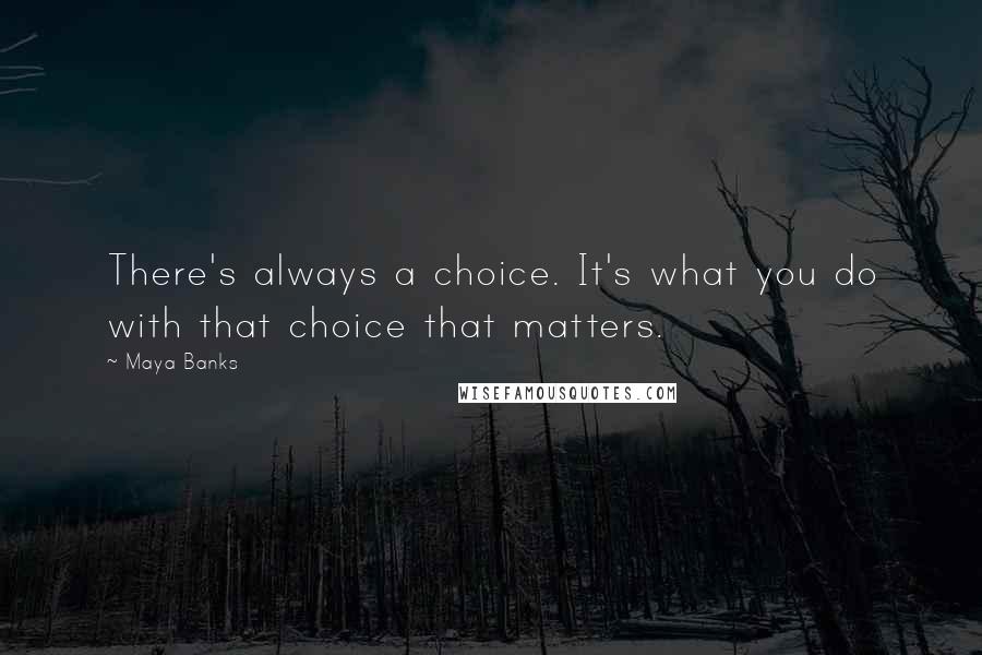 Maya Banks Quotes: There's always a choice. It's what you do with that choice that matters.