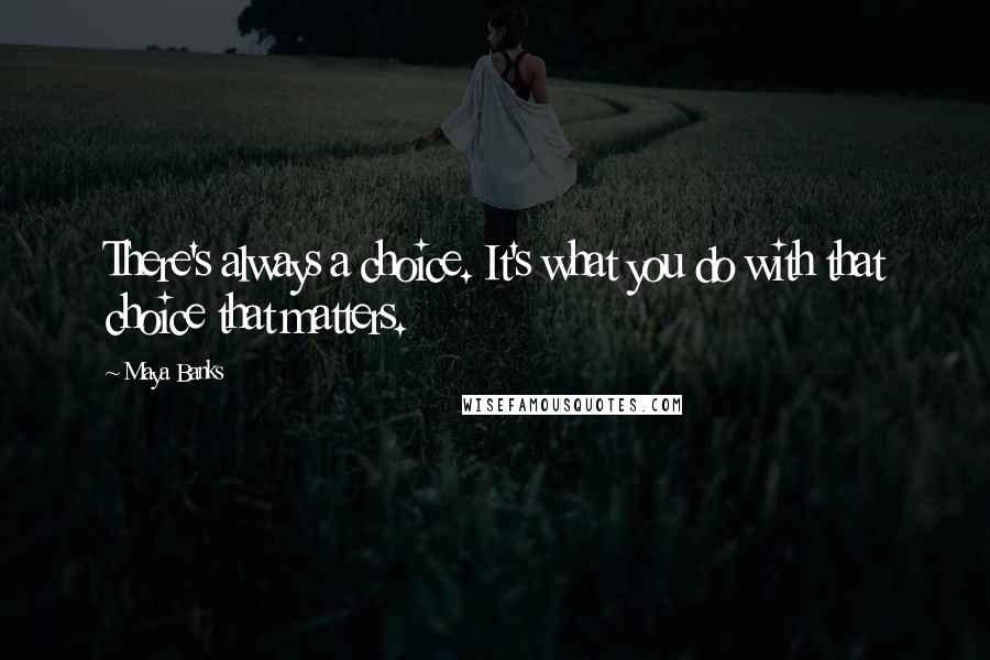Maya Banks Quotes: There's always a choice. It's what you do with that choice that matters.