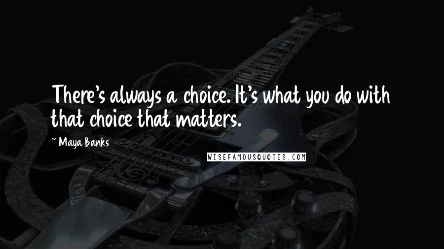 Maya Banks Quotes: There's always a choice. It's what you do with that choice that matters.