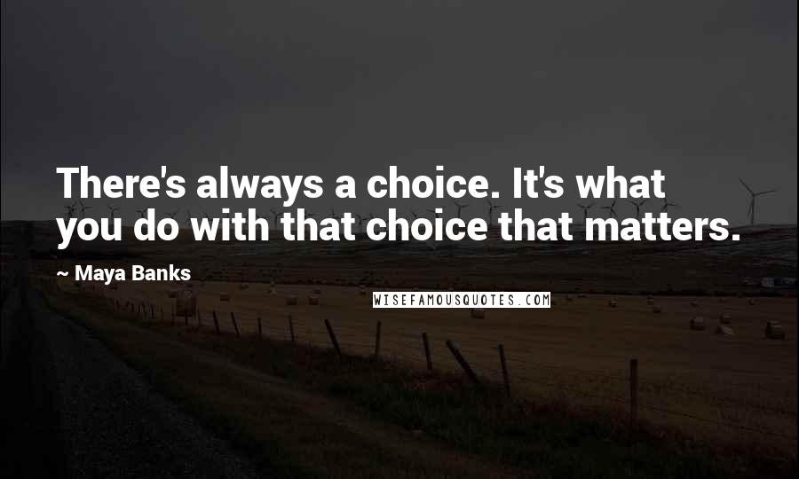 Maya Banks Quotes: There's always a choice. It's what you do with that choice that matters.