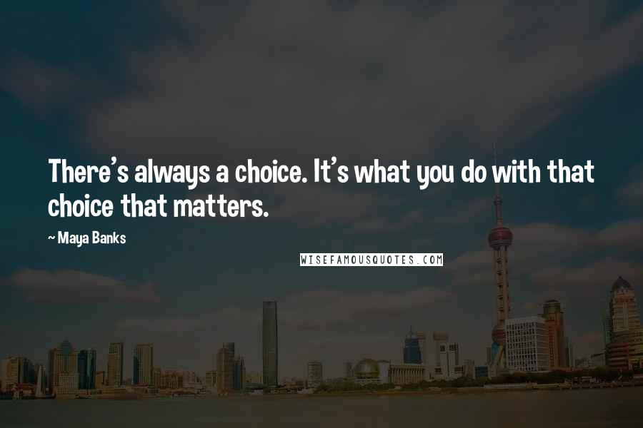 Maya Banks Quotes: There's always a choice. It's what you do with that choice that matters.