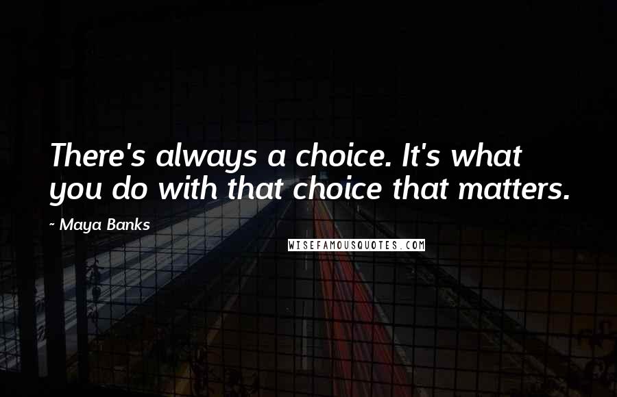 Maya Banks Quotes: There's always a choice. It's what you do with that choice that matters.