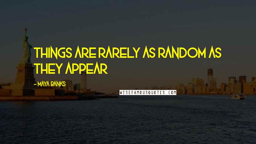 Maya Banks Quotes: Things are rarely as random as they appear