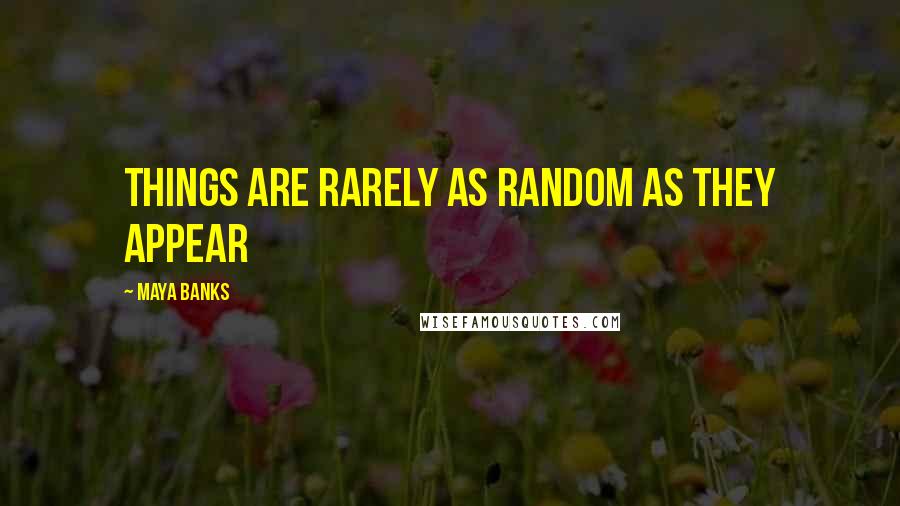 Maya Banks Quotes: Things are rarely as random as they appear